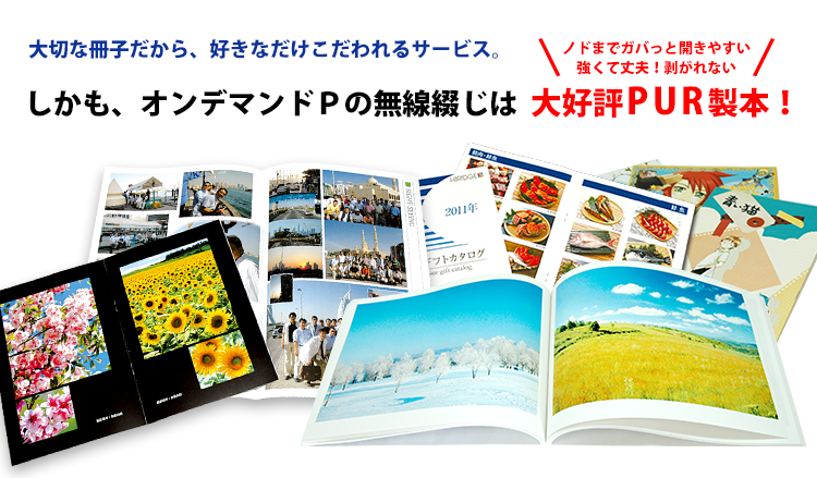 大切な冊子だから、好きなだけこだわれるサービス。しかも、オンデマンドＰの無線綴じは大好評PUR製本！