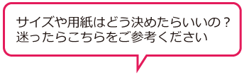 サイズや用紙はどう決めたらいいの？迷ったらこちらをご参考ください。