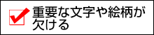 文字や絵柄が欠ける