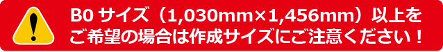 B0サイズ（1030mm×1456mm）以上をご希望の場合は作成サイズにご注意ください