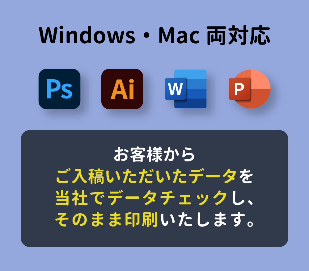 Windows・Mac両対応。お客様からご入稿いただいたデータをそのまま印刷いたします。